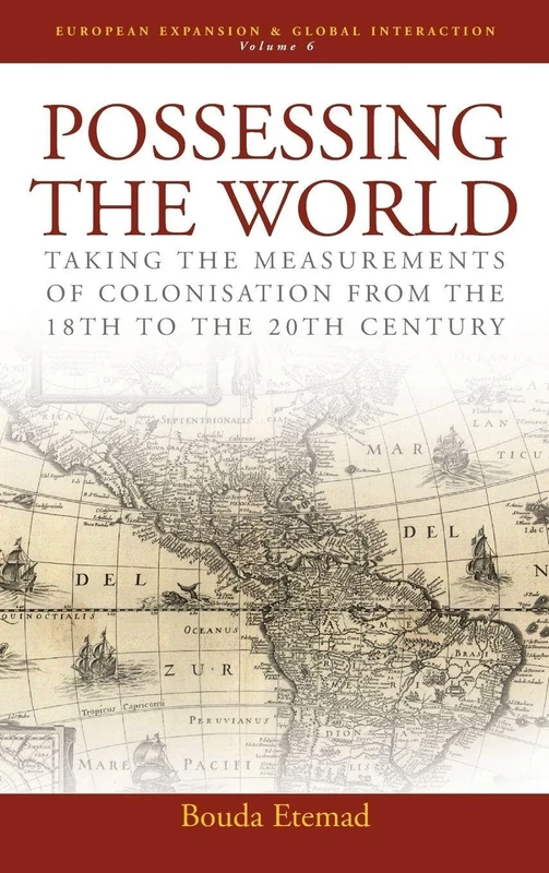 Possessing the World: Taking the Measurements of Colonisation from the 18th to the 20th Century: 6 (European Expansion & Global Interaction, 6)