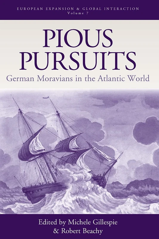 Pious Pursuits: German Moravians in the Atlantic World (European Expansion & Global Interaction Volume 7)