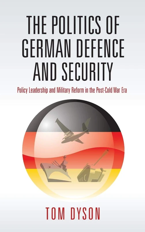 The Politics of German Defence and Security: Policy Leadership and Military Reform in the post-Cold War Era