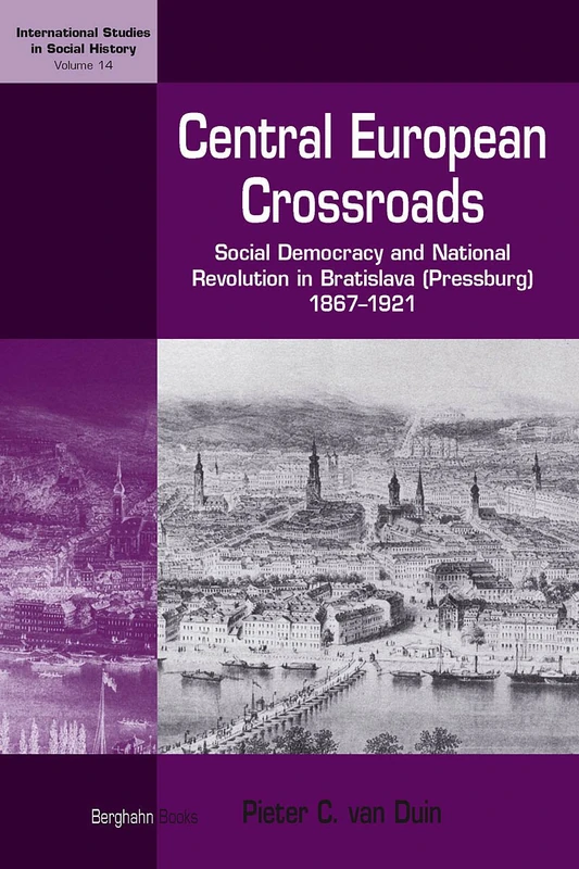 Central European Crossroads: Social Democracy and National Revolution in Bratislava (Pressburg), 1867-1921: 14 (International Studies in Social History, 14)