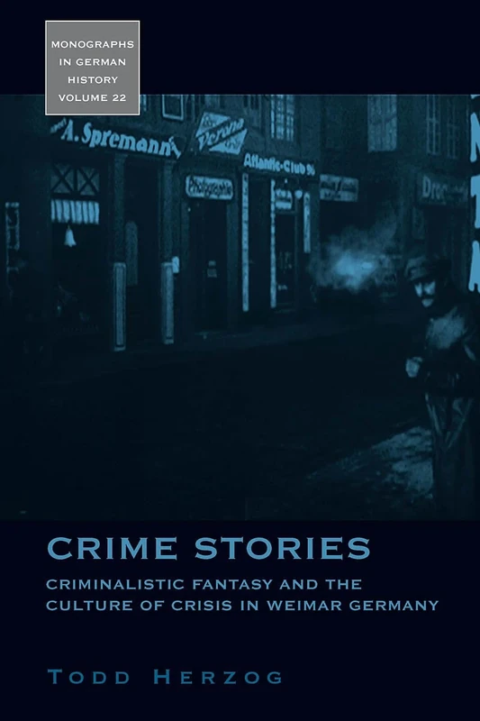 Crime Stories: Criminalistic Fantasy and the Culture of Crisis in Weimar Germany: 22 (Monographs in German History, 22)