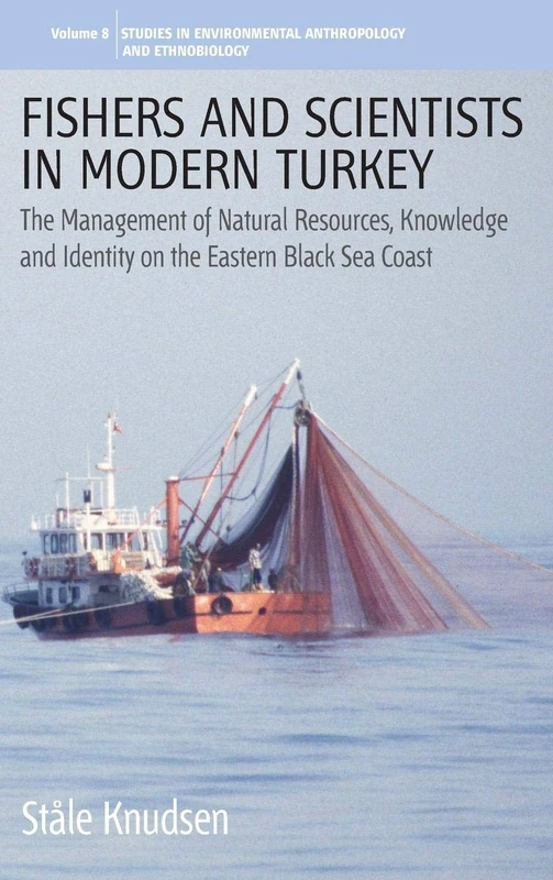 Fishers and Scientists in Modern Turkey: The Management of Natural Resources, Knowledge and Identity on the Eastern Black Sea Coast: 8 (Environmental Anthropology and Ethnobiology, 8)
