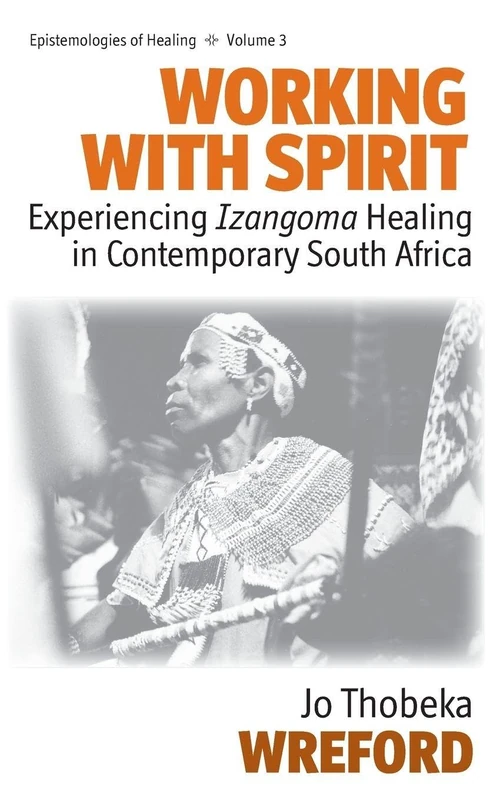 Working with Spirit: Experiencing Izangoma Healing in Contemporary South Africa: 3 (Epistemologies of Healing, 3)
