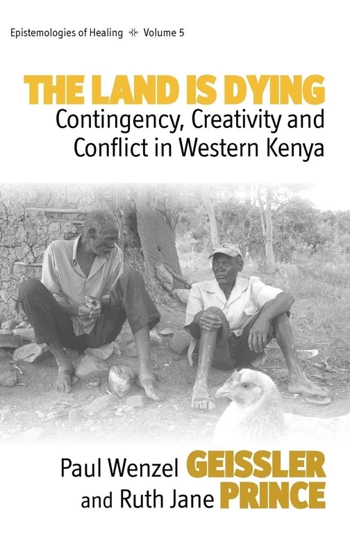 The Land Is Dying: Contingency, Creativity and Conflict in Western Kenya: 5 (Epistemologies of Healing, 5)