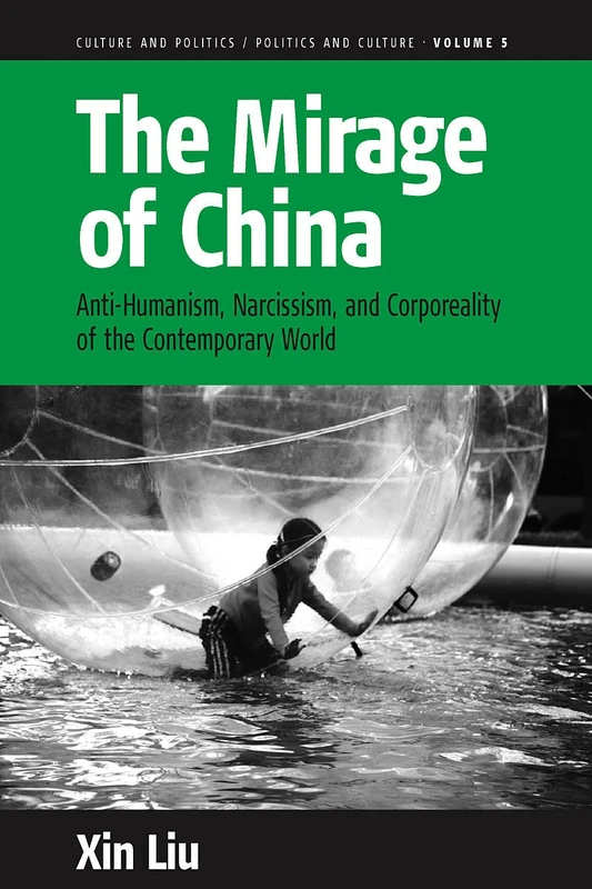 The Mirage of China: Anti-Humanism, Narcissism, and Corporeality of the Contemporary World: 5 (Culture and Politics/Politics and Culture, 5)