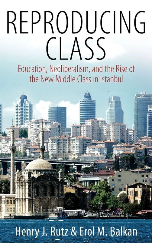 Reproducing Class: Education, Neoliberalism, and the Rise of the New Middle Class in Istanbul