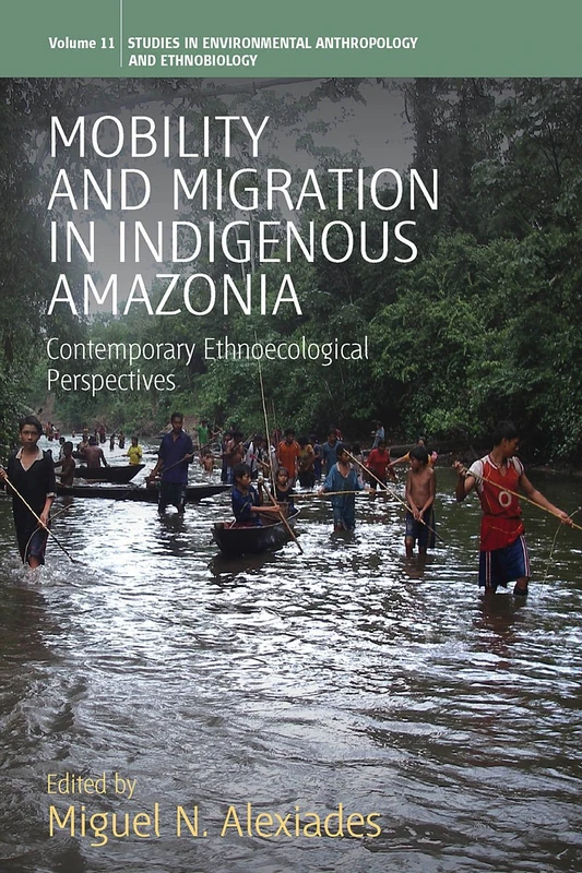Mobility and Migration in Indigenous Amazonia: Contemporary Ethnoecological Perspectives: 11 (Environmental Anthropology and Ethnobiology, 11)
