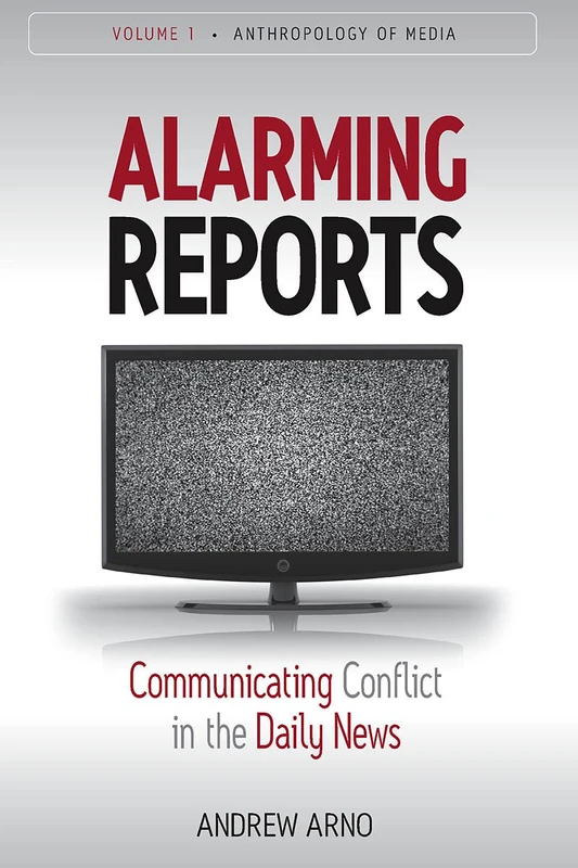 Alarming Reports: Communicating Conflict in the Daily News: 1 (Anthropology of Media, 1)