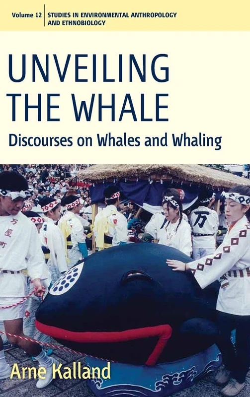 Unveiling the Whale: Discourses on Whales and Whaling: 12 (Environmental Anthropology and Ethnobiology, 12)