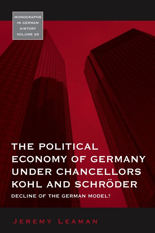 The Political Economy of Germany under Chancellors Kohl and Schröder: Decline of the German Model?: 29 (Monographs in German History)