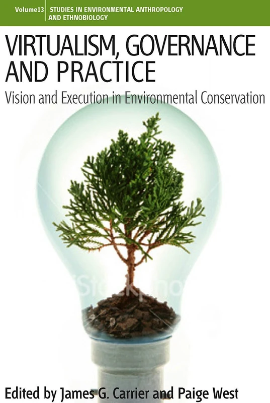 Virtualism, Governance and Practice: Vision and Execution in Environmental Conservation: 13 (Environmental Anthropology and Ethnobiology, 13)