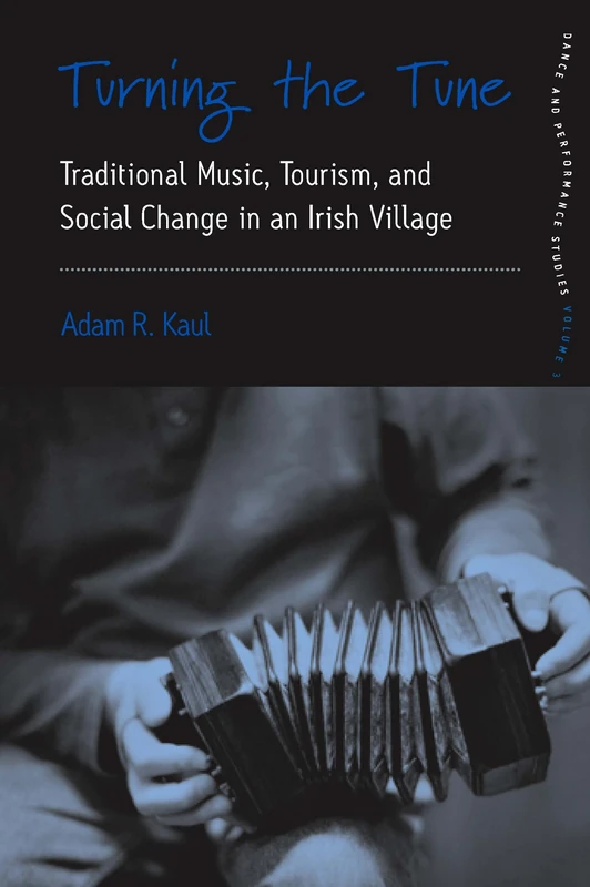 Turning the Tune: Traditional Music, Tourism, and Social Change in an Irish Village: 3 (Dance and Performance Studies, 3)