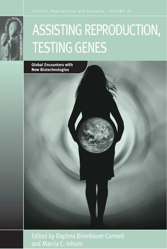 Assisting Reproduction, Testing Genes: Global Encounters with the New Biotechnologies: 18 (Fertility, Reproduction and Sexuality: Social and Cultural Perspectives, 18)