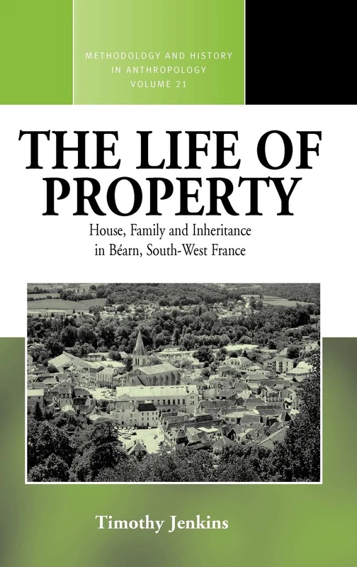 The Life of Property: House, Family and Inheritance in Béarn, South-West France: 21 (Methodology & History in Anthropology, 21)
