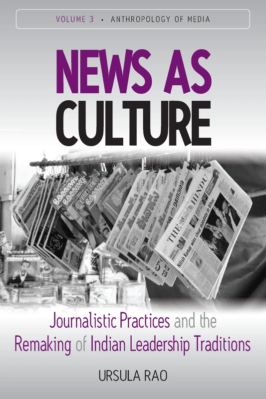 News as Culture: Journalistic Practices and the Remaking of Indian Leadership Traditions: 3 (Anthropology of Media, 3)