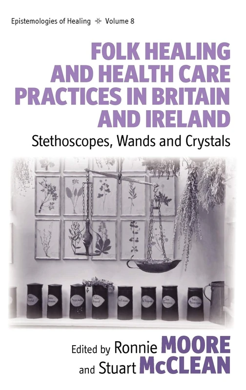 Folk Healing and Health Care Practices in Britain and Ireland: Stethoscopes, Wands and Crystals: 8 (Epistemologies of Healing, 8)