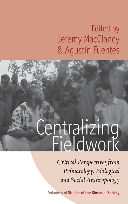 Centralizing Fieldwork: Critical Perspectives from Primatology, Biological and Social Anthropology: 4 (Studies of the Biosocial Society)