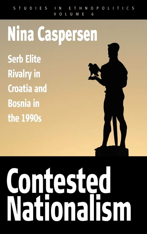 Contested Nationalism: Serb Elite Rivalry in Croatia and Bosnia in the 1990s: 6 (Ethnopolitics, 6)