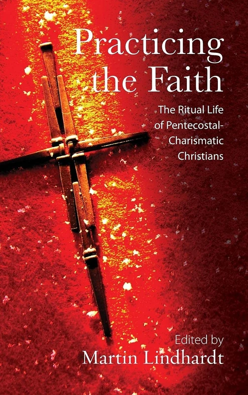 Practicing the Faith: The Ritual Life of Pentecostal-Charismatic Christians