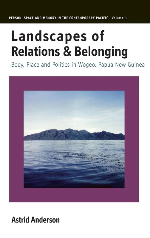 Landscapes of Relations and Belonging: Body, Place and Politics in Wogeo, Papua New Guinea: 3 (Person, Space and Memory in the Contemporary Pacific, 3)