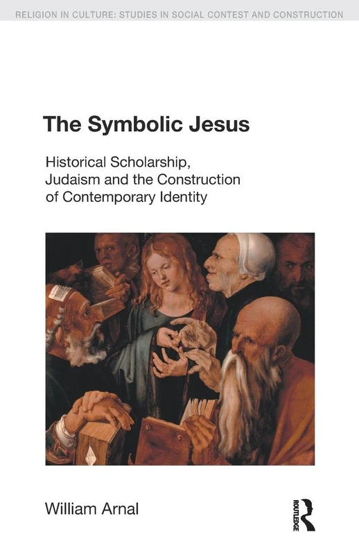 The Symbolic Jesus: Historical Scholarship, Judaism and the Construction of Contemporary Identity (Religion in Culture)