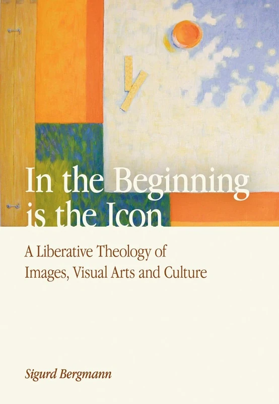 In the Beginning is the Icon: A Liberative Theology of Images, Visual Arts and Culture (Ancient Philosophies (Hardcover))