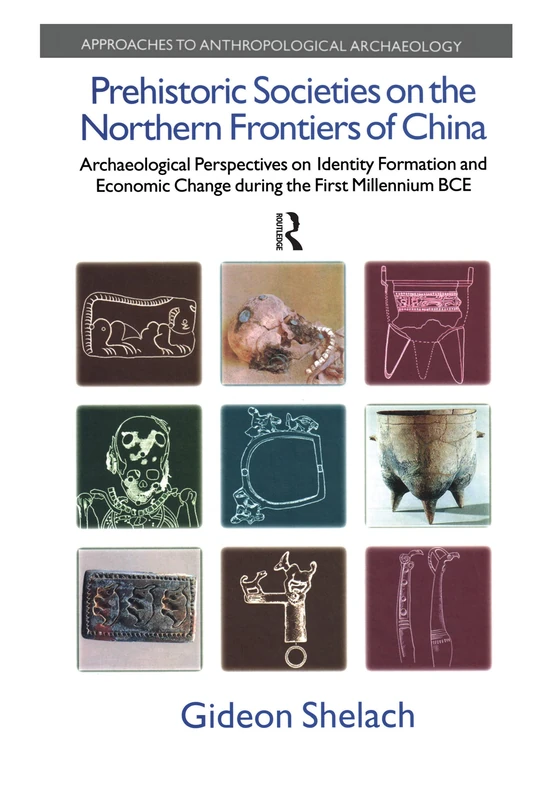 Prehistoric Societies on the Northern Frontiers of China: Archaeological Perspectives on Identity Formation and Economic Change During the First ... (Approaches to Anthropological Archaeology)
