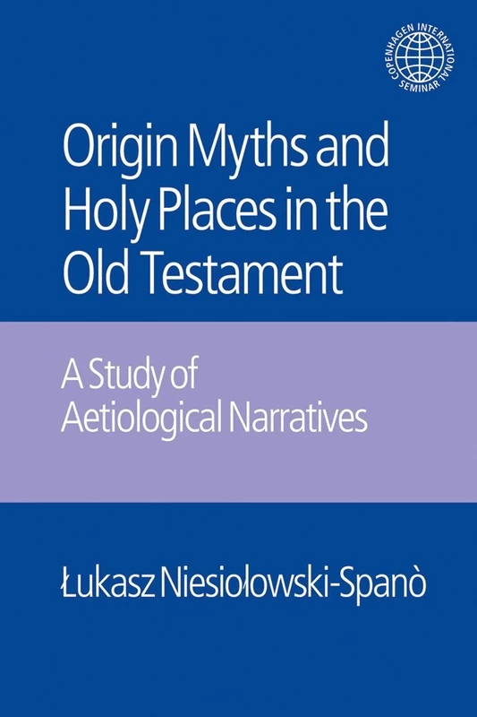 The Origin Myths and Holy Places in the Old Testament: A Study of Aetiological Narratives (Copenhagen International Seminar)