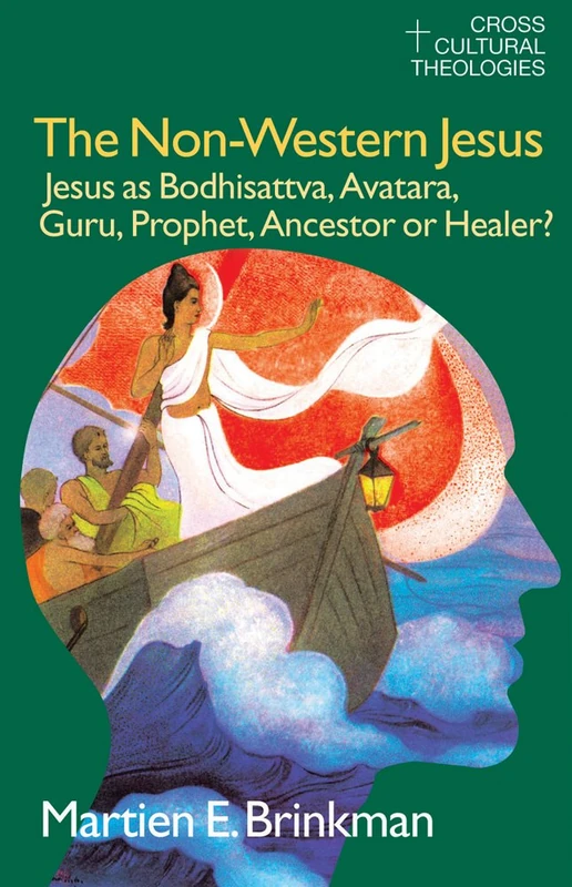 The Non-Western Jesus: Jesus as Bodhisattva, Avatara, Guru, Prophet, Ancestor or Healer? (Cross Cultural Theologies)