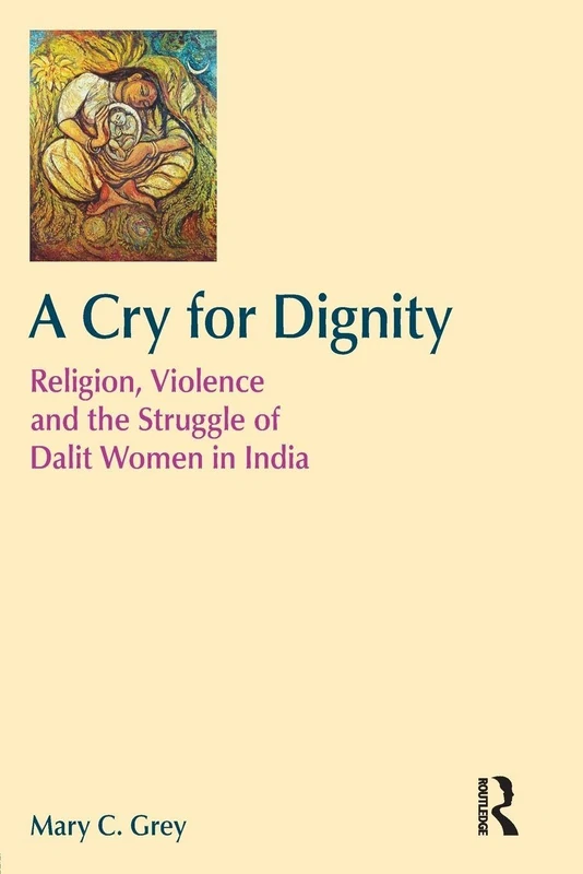 A Cry for Dignity: Religion, Violence and the Struggle of Dalit Women in India (Religion and Violence)