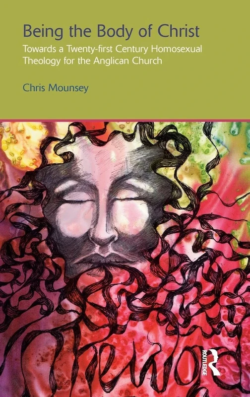 Being the Body of Christ: Towards a Twenty-First Century Homosexual Theology for the Anglican Church: 11 (Gender, Theology and Spirituality)