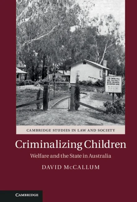 Criminalizing Children: Welfare and the State in Australia (Cambridge Studies in Law and Society)