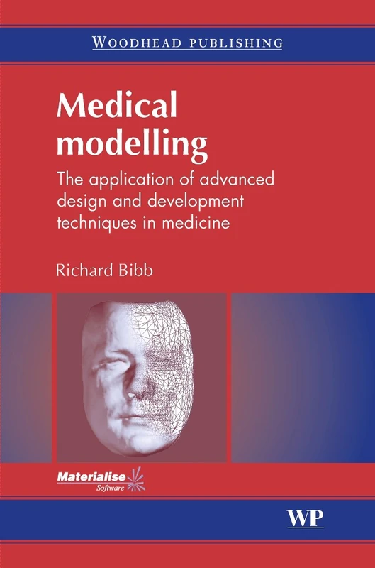 Medical Modelling: The Application of Advanced Design and Development Techniques in Medicine (Woodhead Publishing Series in Biomaterials)
