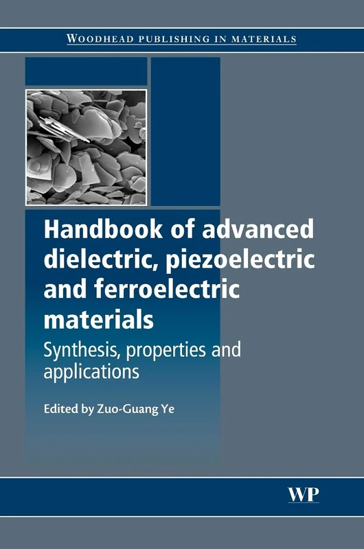 Handbook of Advanced Dielectric Piezoelectric and Ferroelectric Materials: Synthesis, Characterisation and Applications (Woodhead Publishing Series in ... Synthesis, Properties and Applications