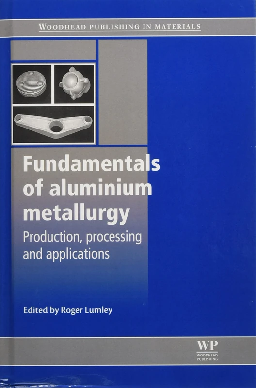 Fundamentals of Aluminium Metallurgy: Production, Processing and Applications (Woodhead Publishing Series in Metals and Surface Engineering)