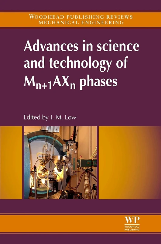 Advances in Science and Technology of Mn+1AXn Phases (Woodhead Publishing Reviews: Mechanical Engineering) (Woodhead Publishing in Mechanical Engineering)