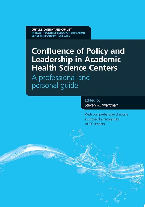 Confluence of Policy and Leadership in Academic Health Science Centers: A Professional and Personal Guide (Culture, Context and Quality in Health Sciences Research, Ed)