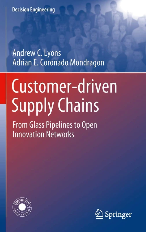 Customer-Driven Supply Chains: From Glass Pipelines to Open Innovation Networks (Decision Engineering)