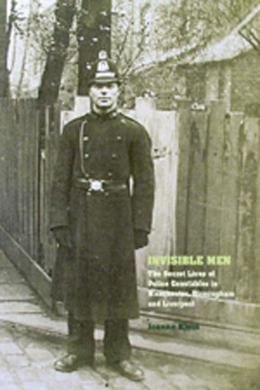 Invisible Men: The Secret Lives of Police Constables in Liverpool, Manchester and Birmingham: The Secret Lives of Police Constables in Liverpool, Manchester and Birmingham, 1900-1939