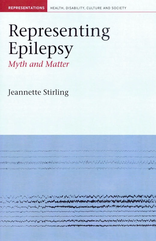 Representing Epilepsy: Myth and Matter: 4 (Liverpool Studies in Health, Disability, Culture & Society)