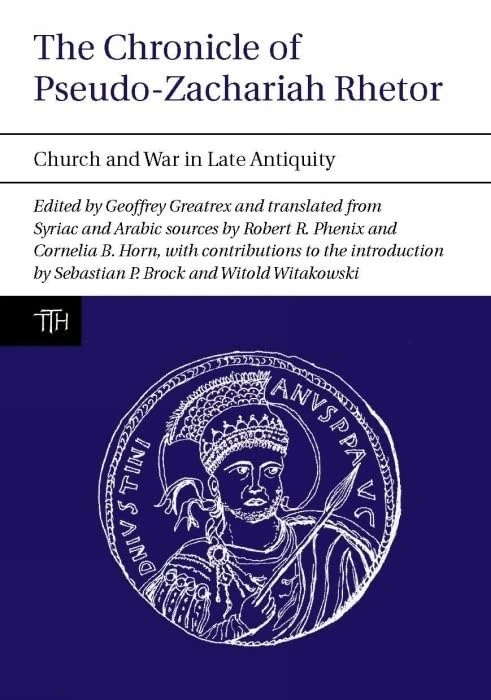 The Chronicle of Pseudo-Zachariah Rhetor: Church and War in Late Antiquity: 55 (Translated Texts for Historians, 55)