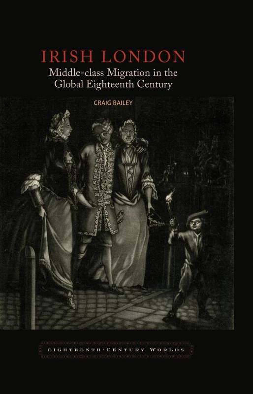 Irish London: Middle-Class Migration in the Global Eighteenth Century: 4 (Eighteenth Century Worlds)