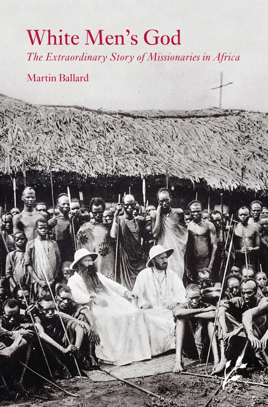 White Men's God: The Extraordinary Story of Missionaries in Africa