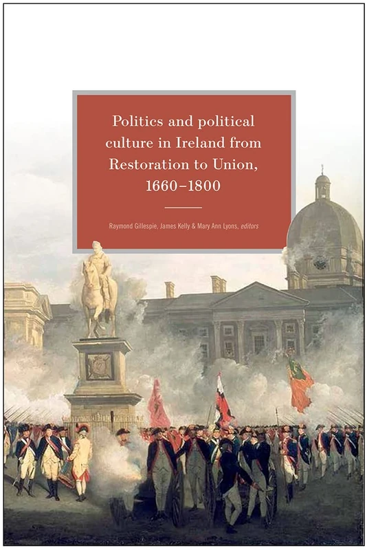 Politics and Political Culture in Ireland from Restoration to Union, 1660-1800: Essays in honour of Jacqueline R. Hill