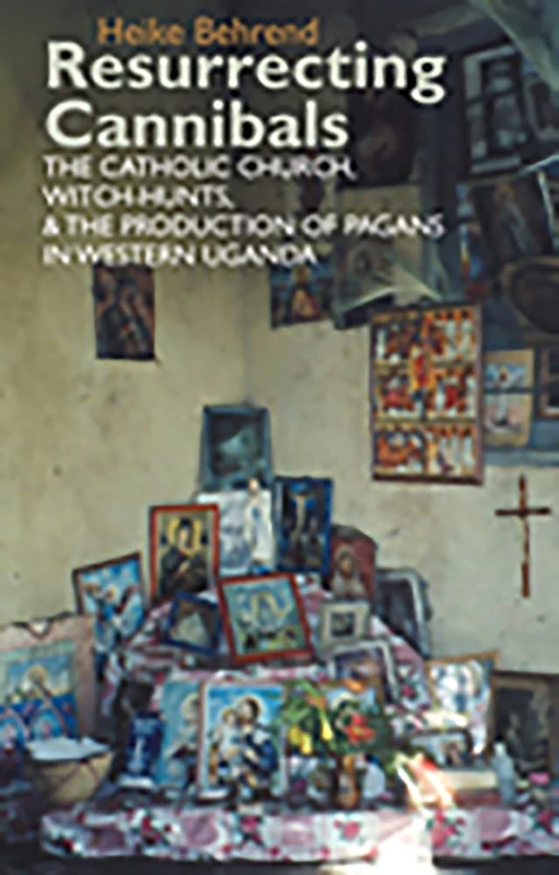 Resurrecting Cannibals: The Catholic Church, Witch-Hunts and the Production of Pagans in Western Uganda (Eastern Africa Series)
