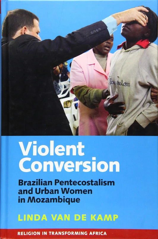 Violent Conversion: Brazilian Pentecostalism and Urban Women in Mozambique (Religion in Transforming Africa)