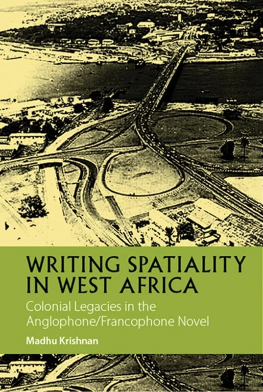Writing Spatiality in West Africa: Colonial Legacies in the Anglophone/Francophone Novel: 4 (African Articulations)
