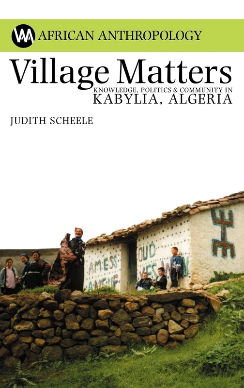 Village Matters: Knowledge, Politics and Community in Kabylia, Algeria: Knowledge, Politics and Identity in Kabylia, Algeria (African Anthropology)