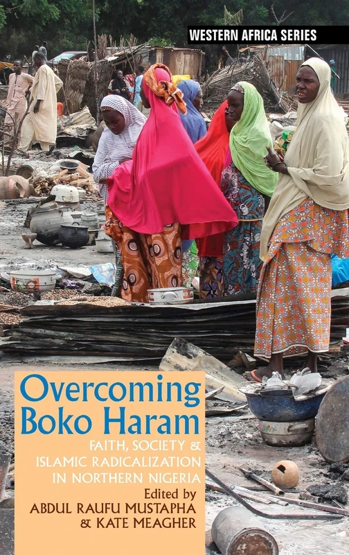 Overcoming Boko Haram: Faith, Society & Islamic Radicalization in Northern Nigeria: 15 (Western Africa Series)