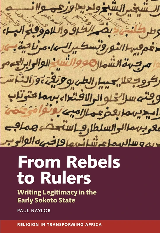 From Rebels to Rulers: Writing Legitimacy in the Early Sokoto State: 6 (Religion in Transforming Africa)